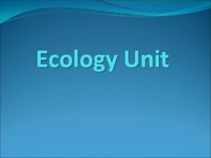 Ecology Unit What is Ecology Ecology is the