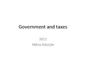 Government and taxes 2012 Mria Adorjn Taxes To