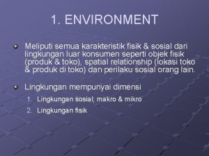 1 ENVIRONMENT Meliputi semua karakteristik fisik sosial dari