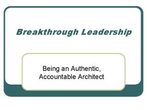 Breakthrough Leadership Being an Authentic Accountable Architect Authentic