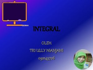 INTEGRAL OLEH TRI ULLY NIANJANI 092143726 Standar Kompetensi