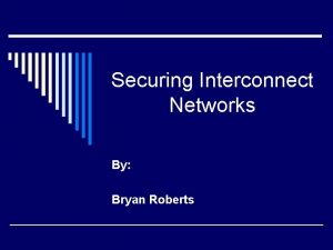 Securing Interconnect Networks By Bryan Roberts What is