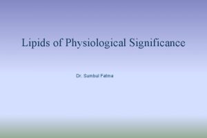 Lipids of Physiological Significance Dr Sumbul Fatma Objectives