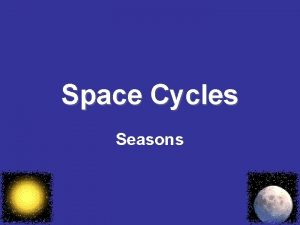 Space Cycles Seasons Seasons A regular change in