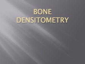 BONE DENSITOMETRY Definition Bone density scanning also called
