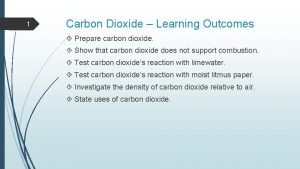 1 Carbon Dioxide Learning Outcomes Prepare carbon dioxide