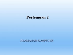 Pertemuan 2 KEAMANAN KOMPUTER SILABUS PENDAHULUAN Alasan Perlunya