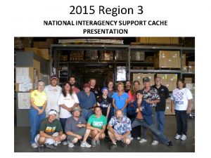 2015 Region 3 NATIONAL INTERAGENCY SUPPORT CACHE PRESENTATION