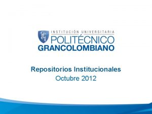 Repositorios Institucionales Octubre 2012 Creacin de Repositorios Institucionales