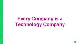 Every Company is a Technology Company 1 Every