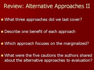 Review Alternative Approaches II n What three approaches