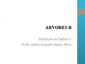 RVORES B Estrutura de Dados III Profa Kelen