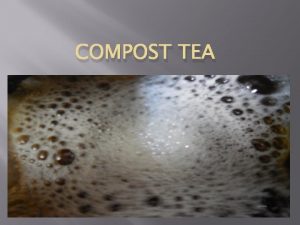 COMPOST TEA What Compost Tea is and What