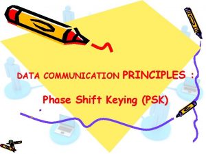 DATA COMMUNICATION PRINCIPLES Phase Shift Keying PSK Phase