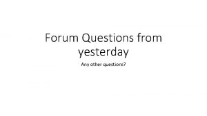 Forum Questions from yesterday Any other questions Whats