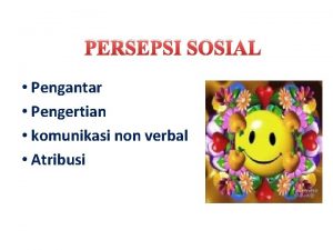 PERSEPSI SOSIAL Pengantar Pengertian komunikasi non verbal Atribusi