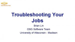 Troubleshooting Your Jobs Brian Lin OSG Software Team