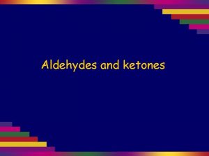 Aldehydes and ketones Aldehydes and ketones can be