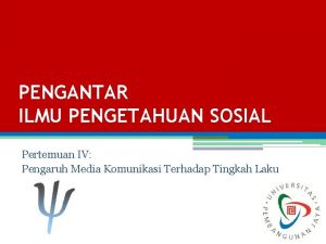 PENGANTAR ILMU PENGETAHUAN SOSIAL Pertemuan IV Pengaruh Media