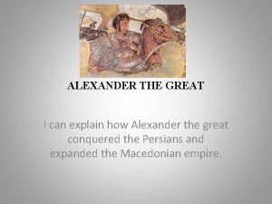 ALEXANDER THE GREAT I can explain how Alexander