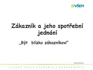 Zkaznk a jeho spotebn jednn Bt blzko zkaznkovi