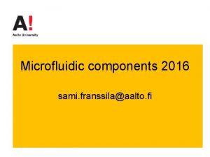 Microfluidic components 2016 sami franssilaaalto fi Contents Pumping