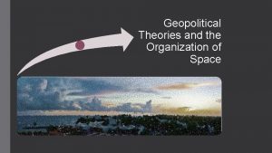 Geopolitical Theories and the Organization of Space The