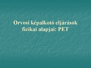 Orvosi kpalkot eljrsok fizikai alapjai PET PET pozitron