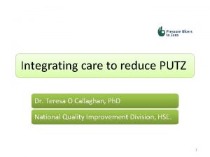 Integrating care to reduce PUTZ Dr Teresa O