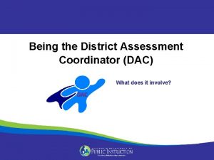 Being the District Assessment Coordinator DAC What does