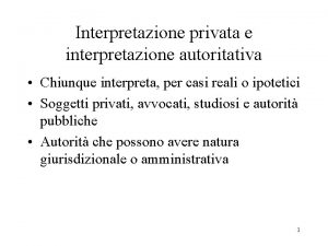 Interpretazione privata e interpretazione autoritativa Chiunque interpreta per