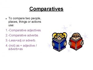 Are used to compare two people, places, things or actions.