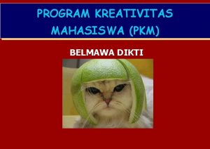 PROGRAM KREATIVITAS MAHASISWA PKM BELMAWA DIKTI PKM Program