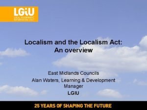 Localism and the Localism Act An overview East