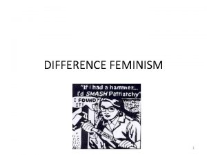 DIFFERENCE FEMINISM 1 BACKGROUND Feminism has been deeply
