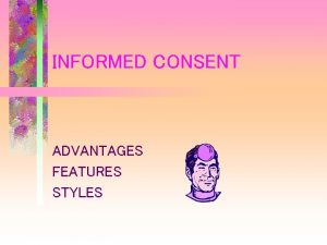 INFORMED CONSENT ADVANTAGES FEATURES STYLES ADVANTAGES OF INFORMED