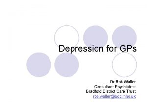 Depression for GPs Dr Rob Waller Consultant Psychiatrist