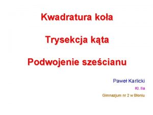 Kwadratura koa Trysekcja kta Podwojenie szecianu Pawe Karlicki