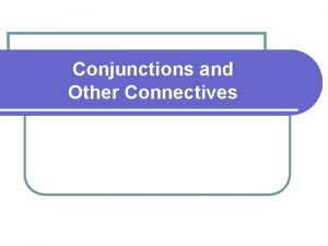 Conjunctions and Other Connectives Conjunctions Other Connectives l