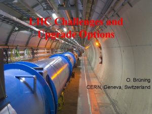 LHC Challenges and Upgrade Options O Brning CERN