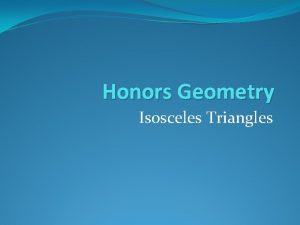Honors Geometry Isosceles Triangles Remember the properties of