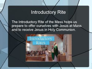Introductory Rite The Introductory Rite of the Mass