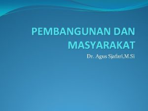 PEMBANGUNAN DAN MASYARAKAT Dr Agus Sjafari M Si