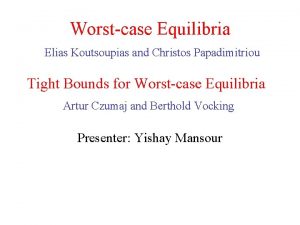 Worstcase Equilibria Elias Koutsoupias and Christos Papadimitriou Tight