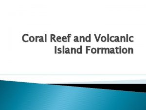 Coral Reef and Volcanic Island Formation How do