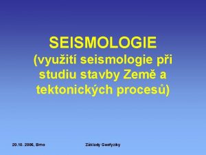 SEISMOLOGIE vyuit seismologie pi studiu stavby Zem a