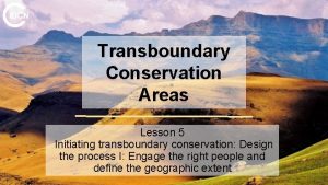 Transboundary Conservation Areas Lesson 5 Initiating transboundary conservation