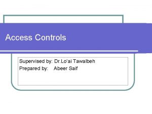 Access Controls Supervised by Dr Loai Tawalbeh Prepared