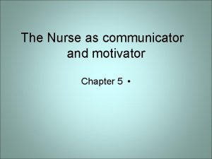 The Nurse as communicator and motivator Chapter 5