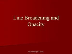 Line Broadening and Opacity Line Broadening and Opacity